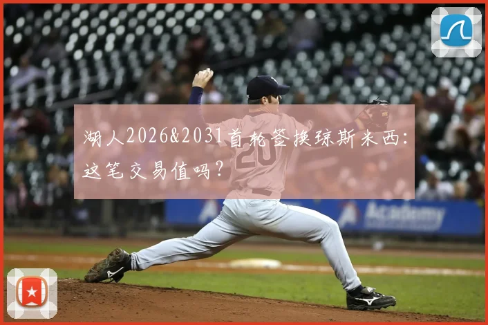 湖人2026&2031首轮签换琼斯米西：这笔交易值吗？