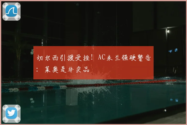 切尔西引援受挫！AC米兰强硬警告：莱奥是非卖品