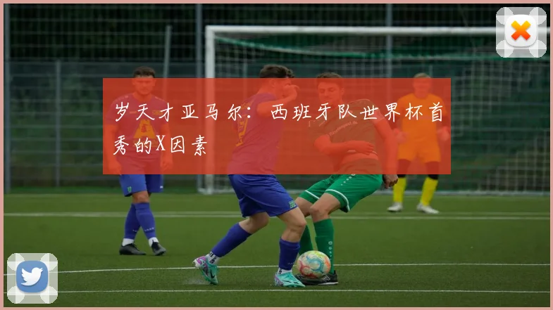岁天才亚马尔:西班牙队世界杯首秀的X因素