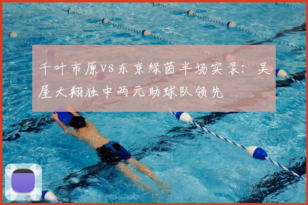 千叶市原vs东京绿茵半场实录：吴屋大翔独中两元助球队领先