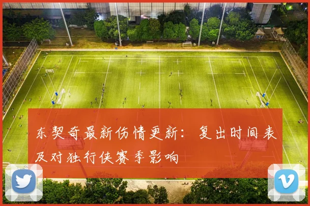 东契奇最新伤情更新：复出时间表及对独行侠赛季影响