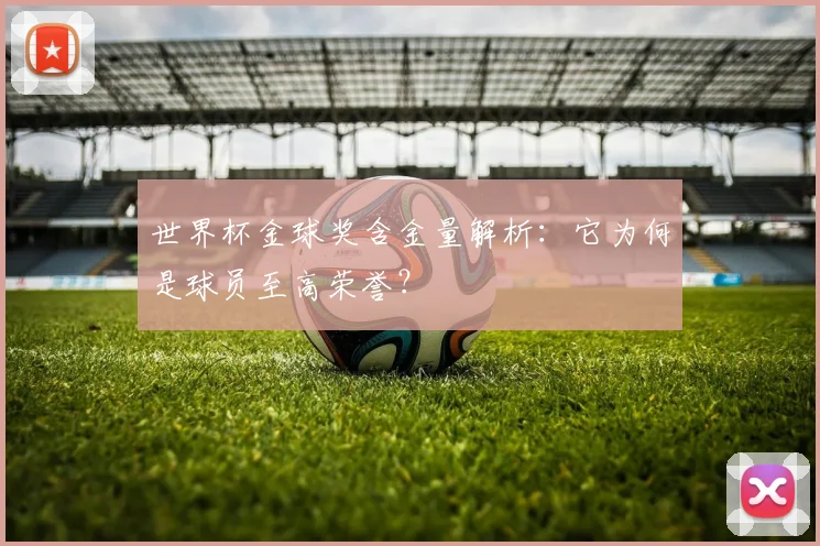 世界杯金球奖含金量解析：它为何是球员至高荣誉？