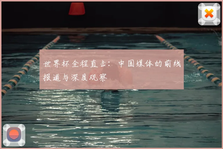世界杯全程直击：中国媒体的前线报道与深度观察