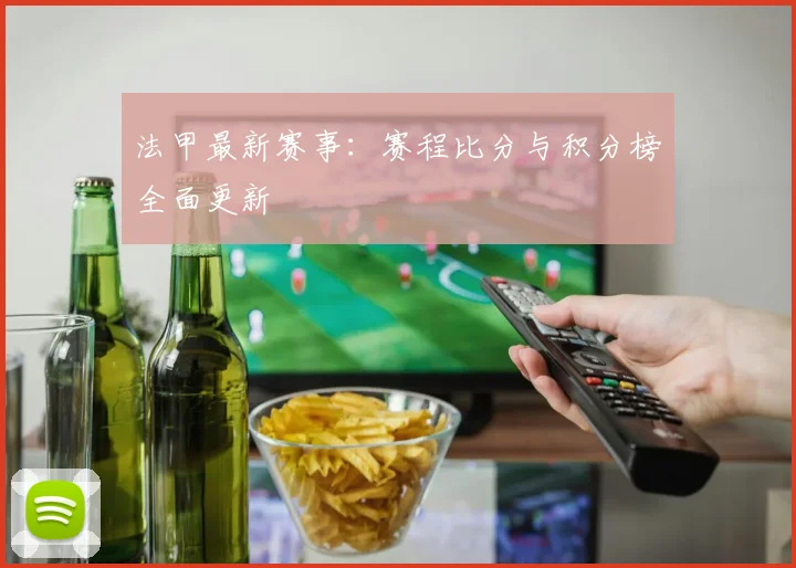 法甲最新赛事：赛程比分与积分榜全面更新