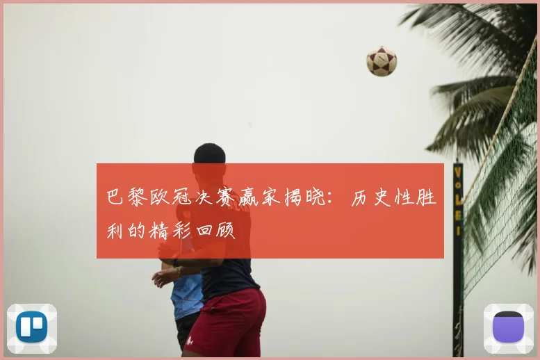 巴黎欧冠决赛赢家揭晓:历史性胜利的精彩回顾