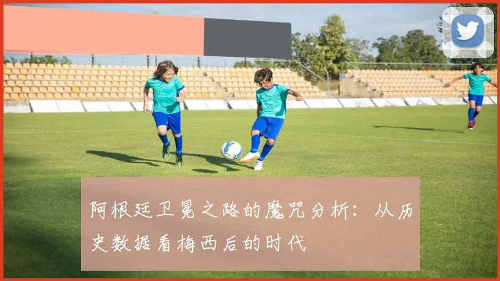 阿根廷卫冕之路的魔咒分析：从历史数据看梅西后的时代