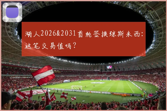 湖人2026&2031首轮签换琼斯米西：这笔交易值吗？